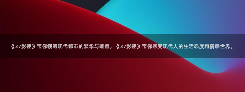 蜂鸟影院影视：《37影视》带你领略现代都市的繁华与喧嚣，《37影视》带你感受现代人的生活态度和情感世界。