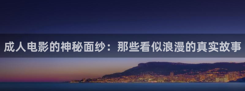 蜂鸟影院在线看电视剧：成人电影的神秘面纱：那些看似浪漫的真实故事